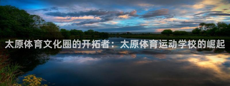 MK体育官方正版app集团简介：太原体育文化圈的开拓