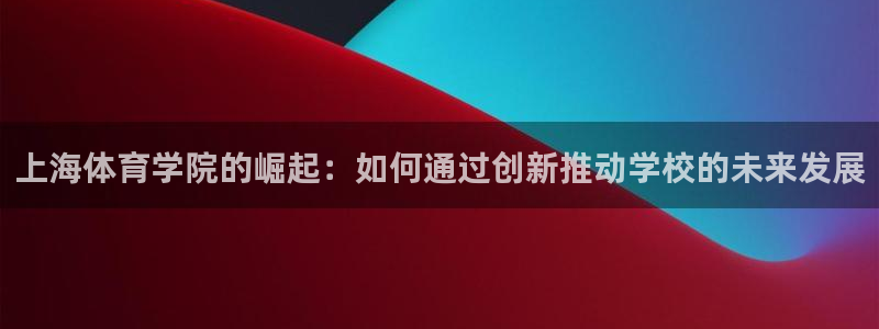 MK体育官网下载平台：上海体育学院的崛起：如何通过创