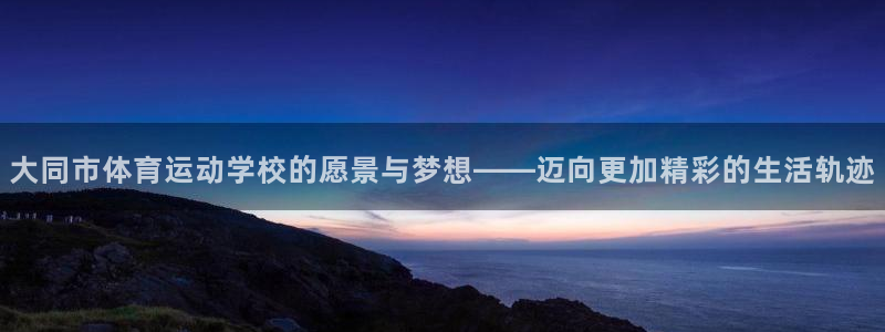MK体育官网下载招商电话地址是多少：大同市体育运动学校的愿景