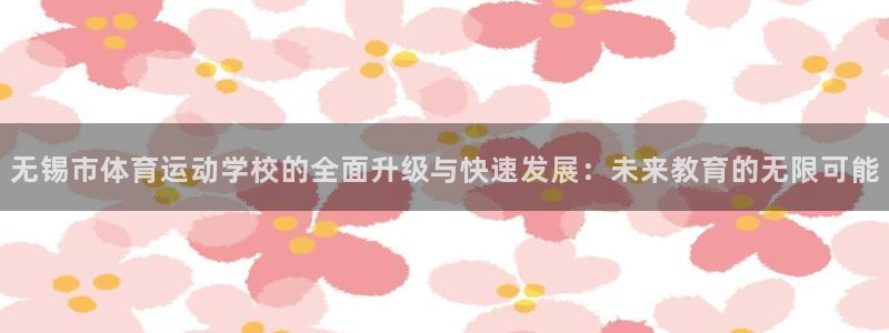 MK体育官方正版app集团简介：无锡市体育运动学校的全面升级