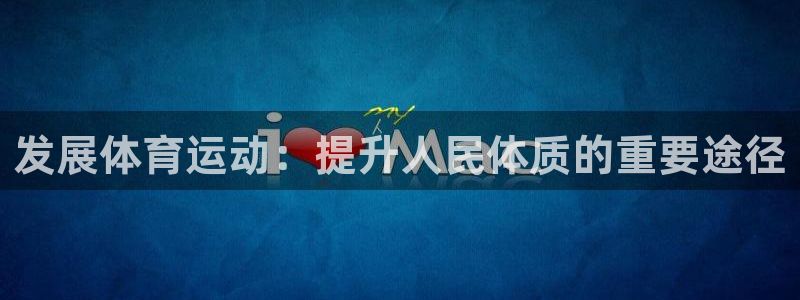 MK体育官网下载平台APP:发展体育运动:提升人民体质的重要